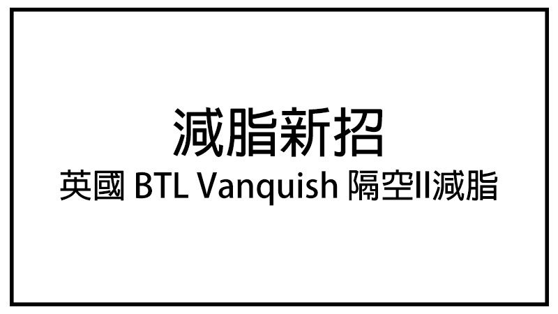 減脂新招(英國 BTL Vanquish 隔空ll減脂)